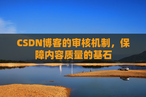 CSDN博客的审核机制，保障内容质量的基石